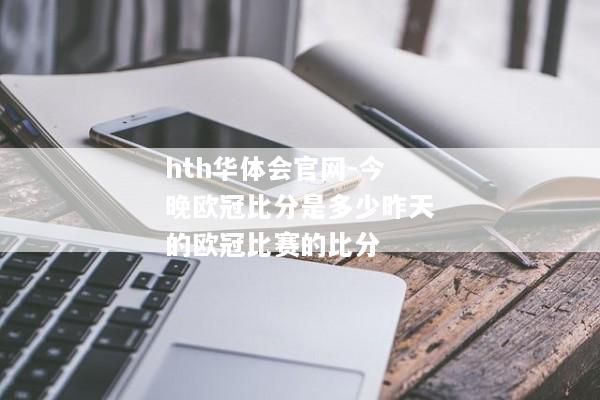 hth华体会官网-今晚欧冠比分是多少昨天的欧冠比赛的比分
