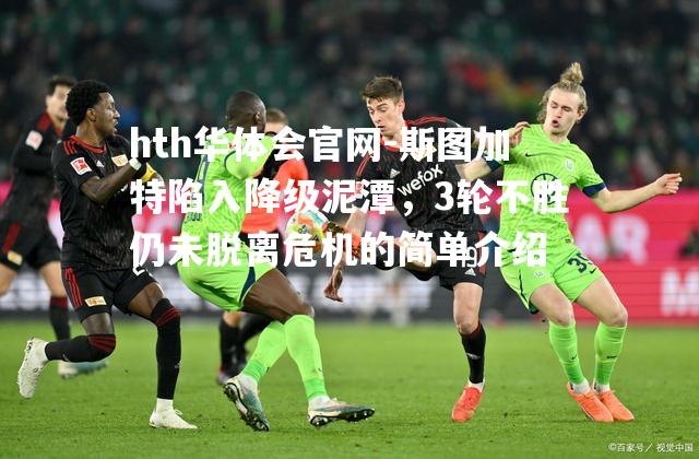 hth华体会官网-斯图加特陷入降级泥潭，3轮不胜仍未脱离危机的简单介绍