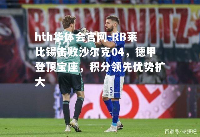 RB莱比锡击败沙尔克04，德甲登顶宝座，积分领先优势扩大