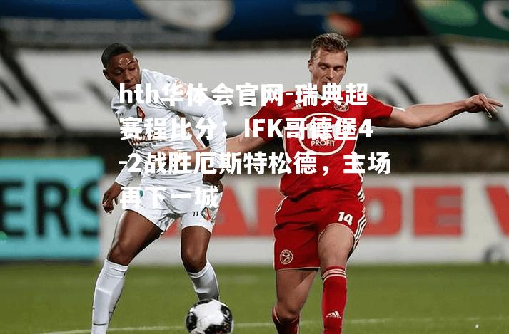 hth华体会官网-瑞典超赛程比分：IFK哥德堡4-2战胜厄斯特松德，主场再下一城