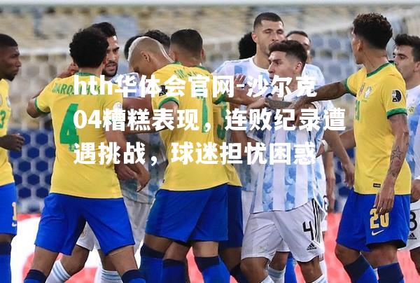 hth华体会官网-沙尔克04糟糕表现，连败纪录遭遇挑战，球迷担忧困惑