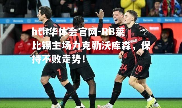 RB莱比锡主场力克勒沃库森，保持不败走势！