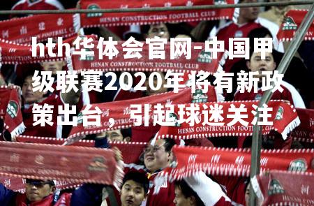 中国甲级联赛2020年将有新政策出台，引起球迷关注