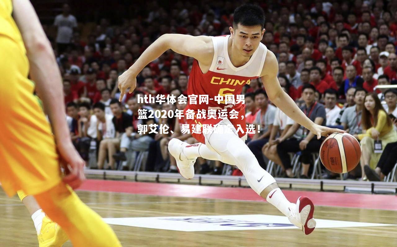 hth华体会官网-中国男篮2020年备战奥运会，郭艾伦、易建联确定入选！