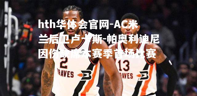 AC米兰后卫卢卡斯-帕奥利迪尼因伤缺席本赛季首场比赛