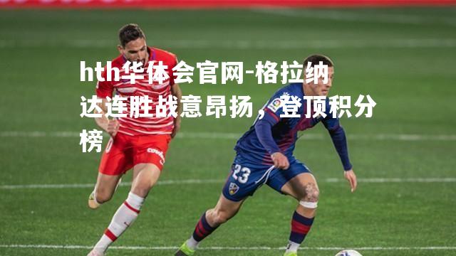 hth华体会官网-格拉纳达连胜战意昂扬，登顶积分榜