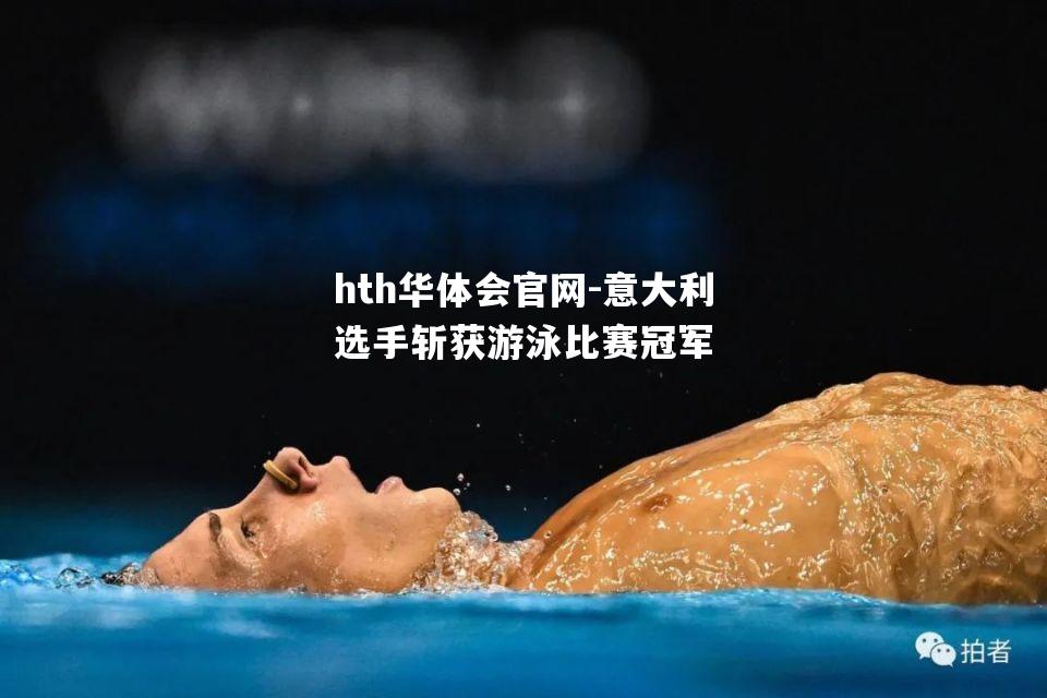 hth华体会官网-意大利选手斩获游泳比赛冠军