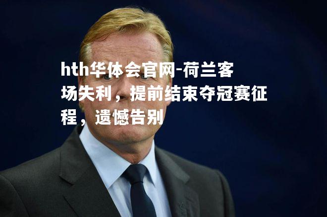 hth华体会官网-荷兰客场失利，提前结束夺冠赛征程，遗憾告别