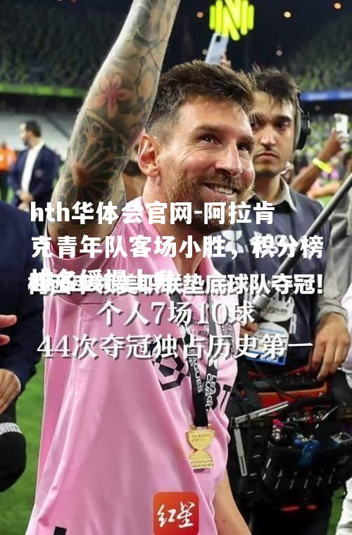 hth华体会官网-阿拉肯克青年队客场小胜，积分榜排名缓慢上升