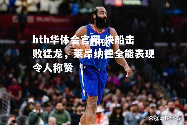 hth华体会官网-快船击败猛龙，莱昂纳德全能表现令人称赞