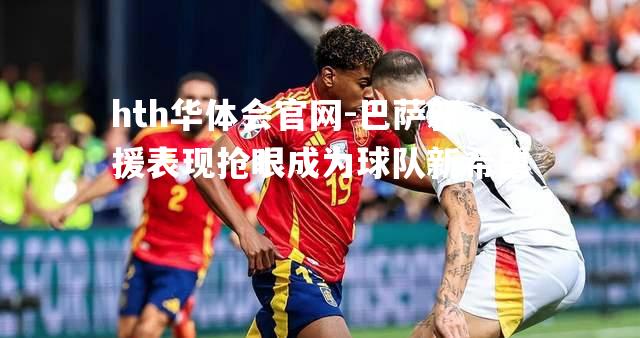 hth华体会官网-巴萨新援表现抢眼成为球队新希望