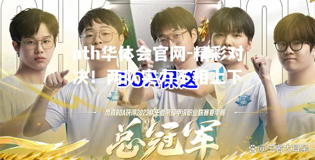 hth华体会官网-精彩对决！两队实力不相上下