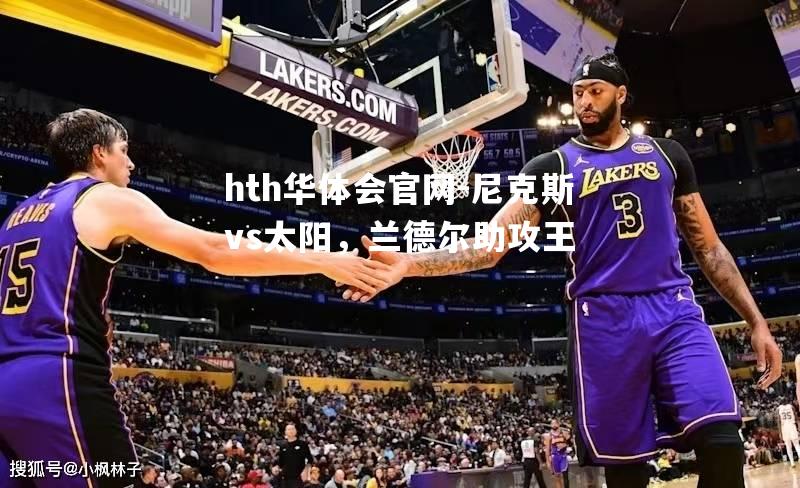 hth华体会官网-尼克斯vs太阳，兰德尔助攻王