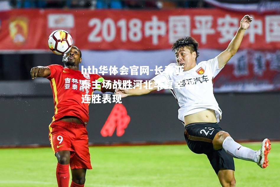 hth华体会官网-长春亚泰主场战胜河北华夏幸福，连胜表现