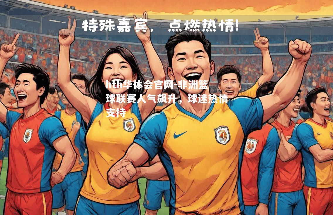 hth华体会官网-非洲篮球联赛人气飙升，球迷热情支持