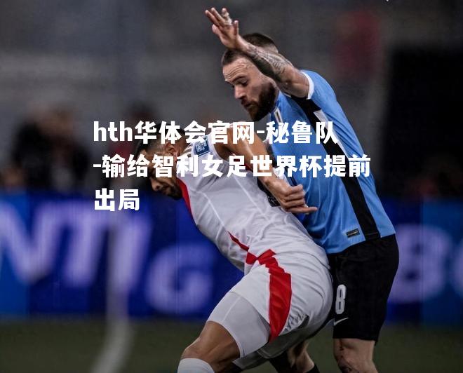 hth华体会官网-秘鲁队-输给智利女足世界杯提前出局
