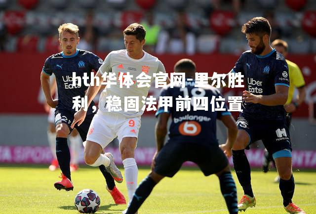 hth华体会官网-里尔胜利，稳固法甲前四位置