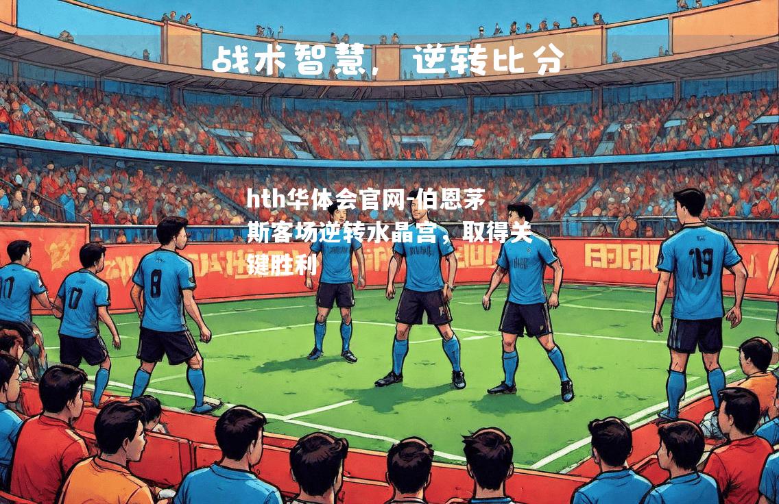 hth华体会官网-伯恩茅斯客场逆转水晶宫，取得关键胜利