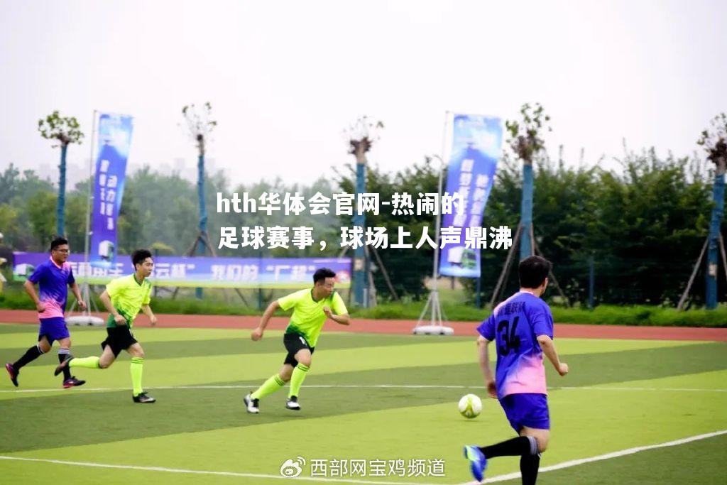 hth华体会官网-热闹的足球赛事，球场上人声鼎沸