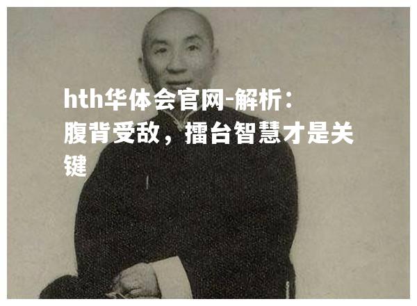 hth华体会官网-解析：腹背受敌，擂台智慧才是关键