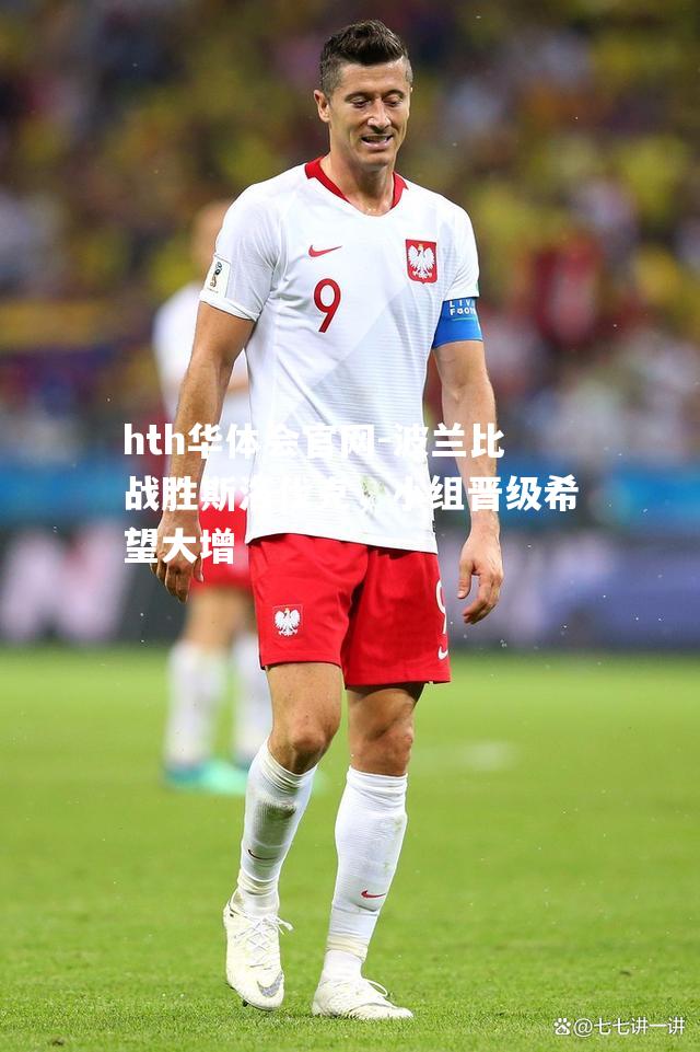 hth华体会官网-波兰比战胜斯洛伐克，小组晋级希望大增