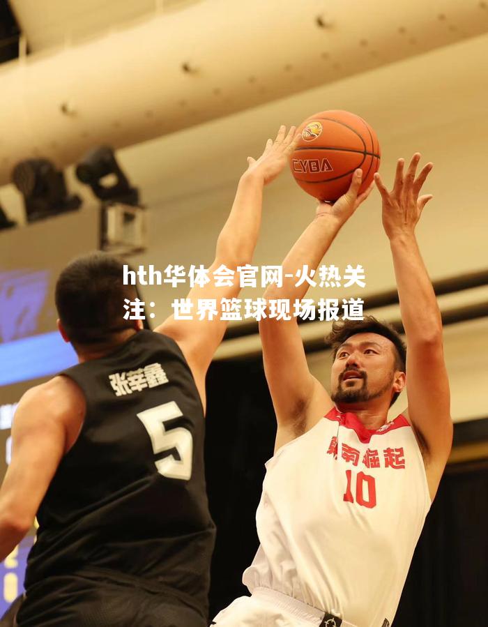 hth华体会官网-火热关注：世界篮球现场报道