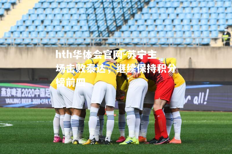 hth华体会官网-苏宁主场击败泰达，继续保持积分榜前四