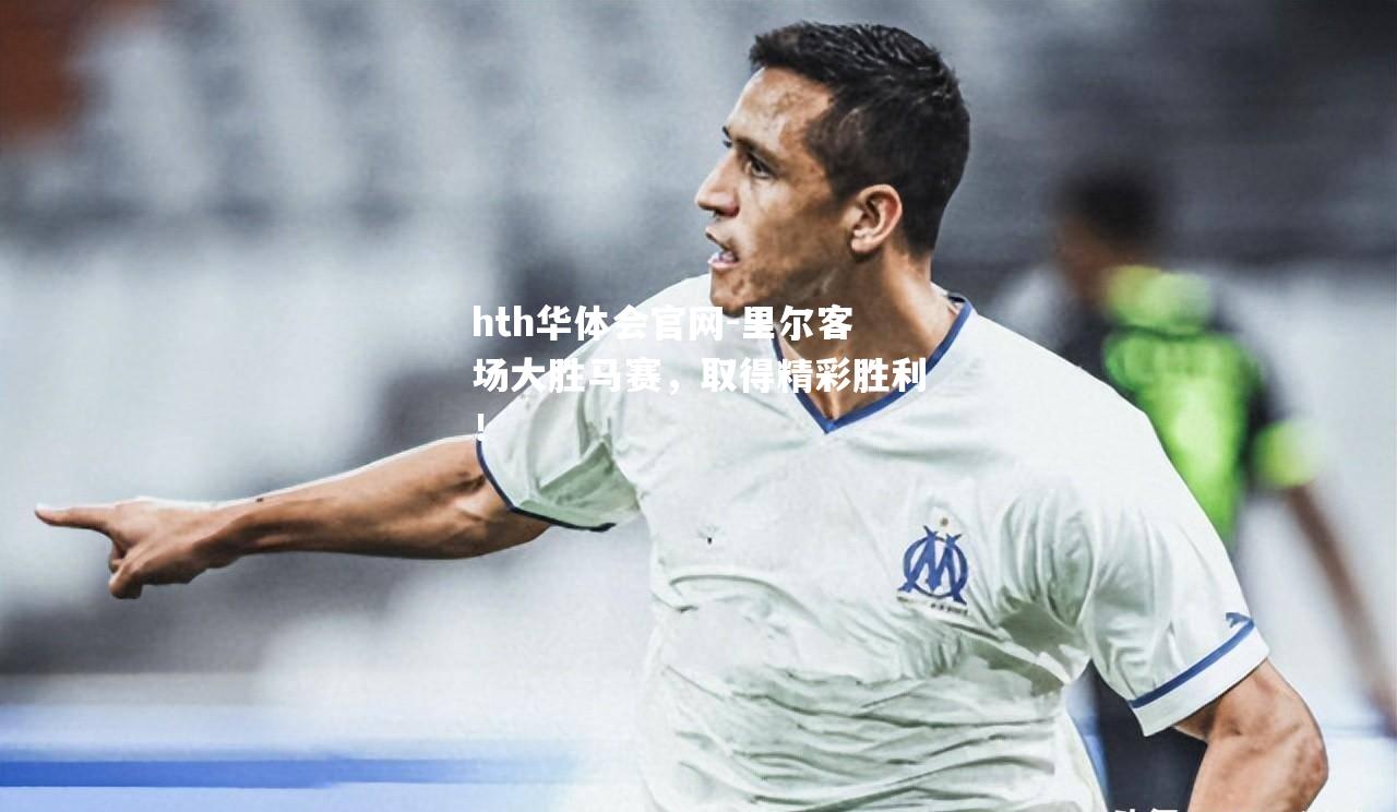 hth华体会官网-里尔客场大胜马赛，取得精彩胜利！