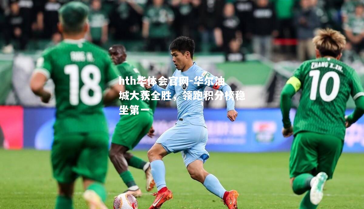 hth华体会官网-华尔油城大获全胜，领跑积分榜稳坐第一