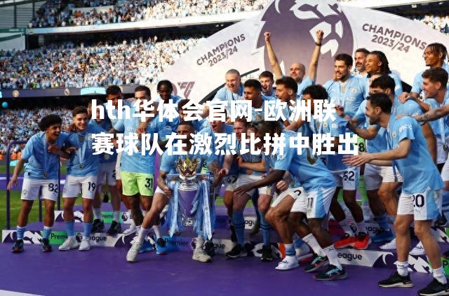 hth华体会官网-欧洲联赛球队在激烈比拼中胜出