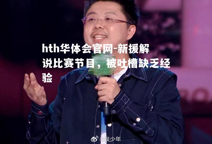 hth华体会官网-新援解说比赛节目，被吐槽缺乏经验
