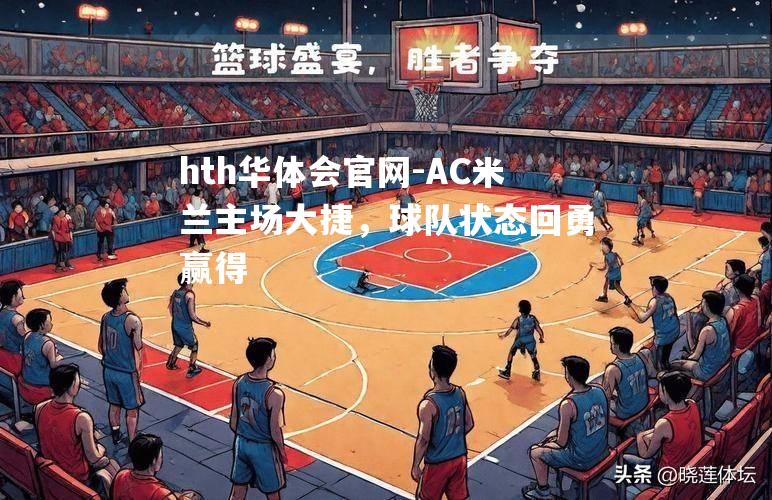 hth华体会官网-AC米兰主场大捷，球队状态回勇赢得