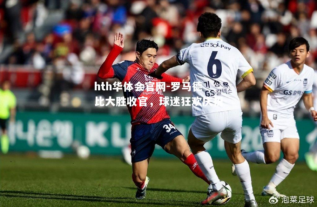 hth华体会官网-罗马德比大胜收官，球迷狂欢庆祝