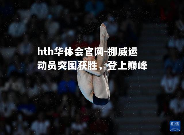 hth华体会官网-挪威运动员突围获胜，登上巅峰