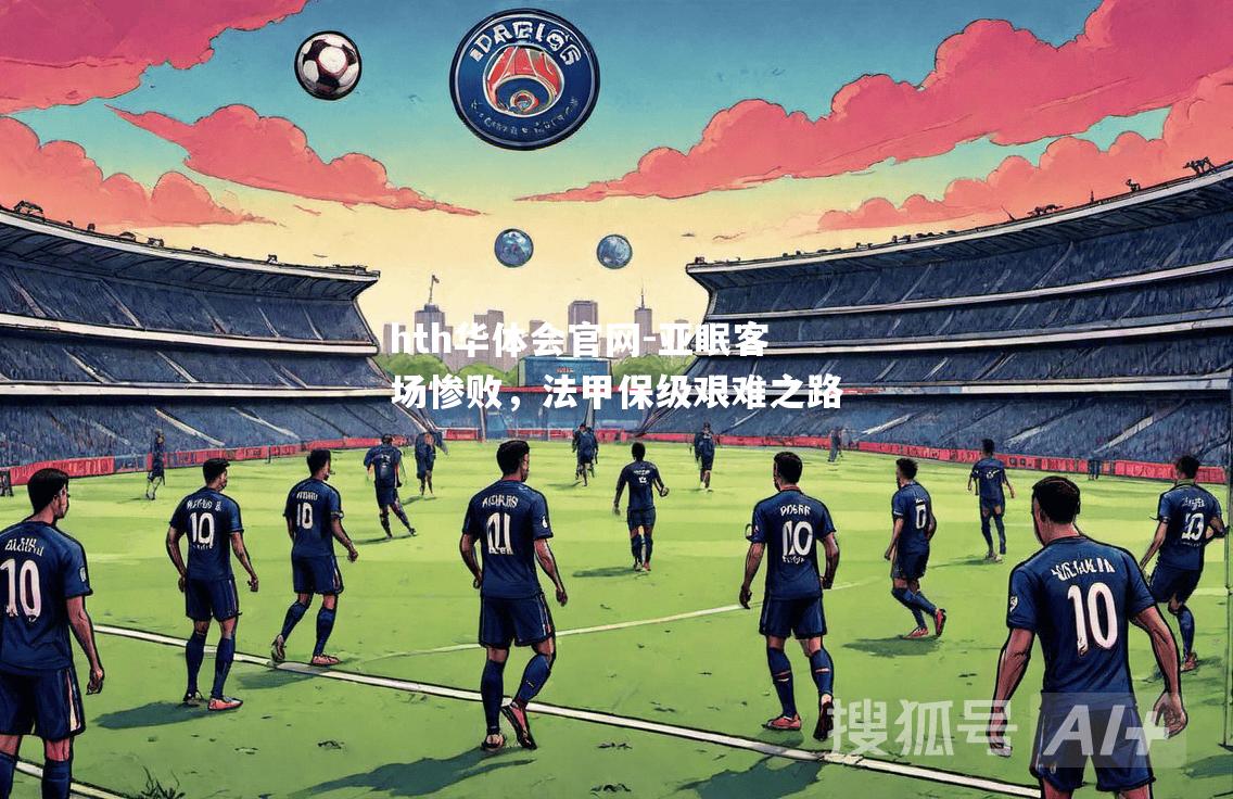 hth华体会官网-亚眠客场惨败，法甲保级艰难之路