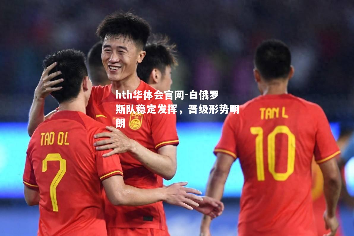 hth华体会官网-白俄罗斯队稳定发挥，晋级形势明朗