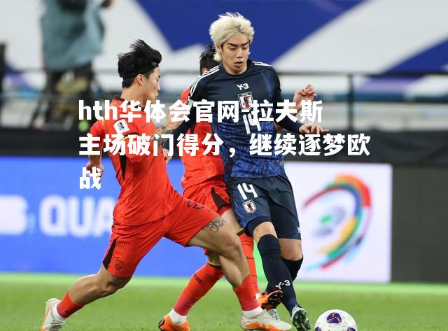 hth华体会官网-拉夫斯主场破门得分，继续逐梦欧战