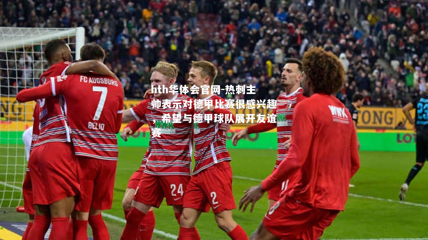 hth华体会官网-热刺主帅表示对德甲比赛很感兴趣，希望与德甲球队展开友谊赛