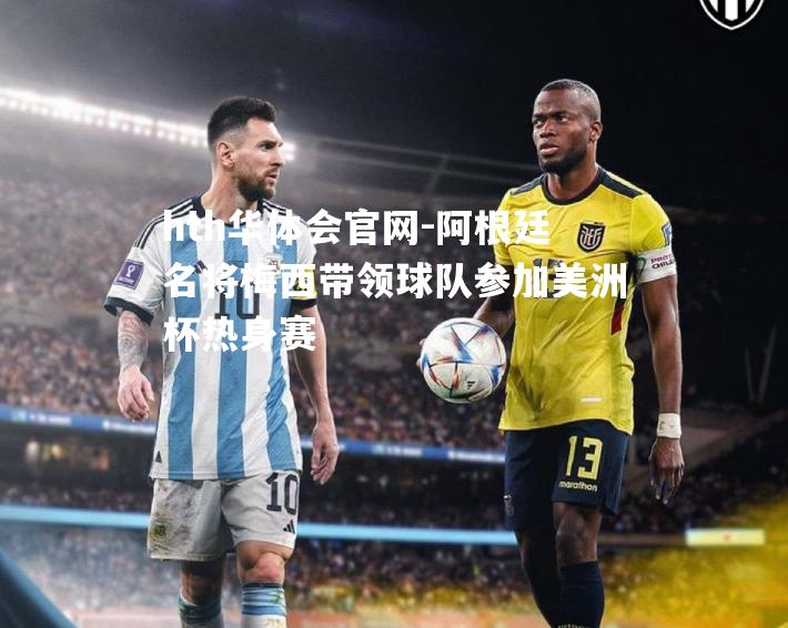 hth华体会官网-阿根廷名将梅西带领球队参加美洲杯热身赛