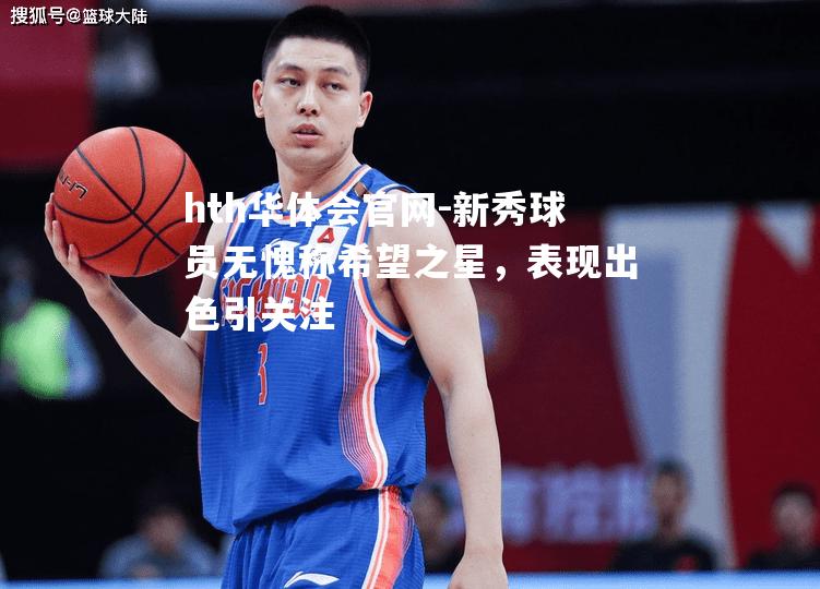hth华体会官网-新秀球员无愧称希望之星，表现出色引关注