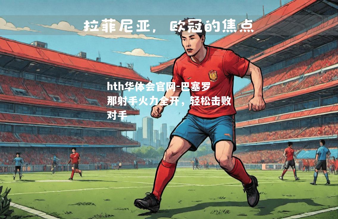 hth华体会官网-巴塞罗那射手火力全开，轻松击败对手