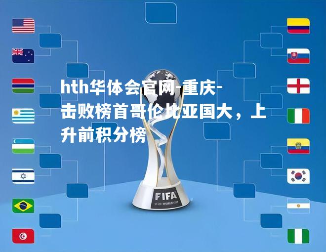 hth华体会官网-重庆-击败榜首哥伦比亚国大，上升前积分榜