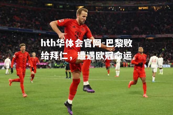hth华体会官网-巴黎败给拜仁，遭遇欧冠命运