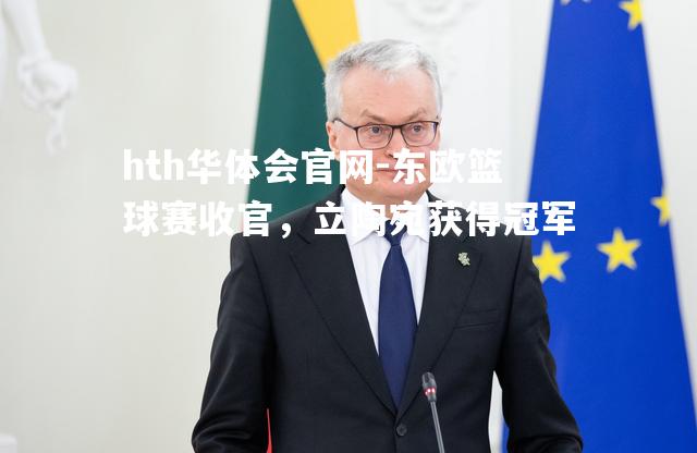 hth华体会官网-东欧篮球赛收官，立陶宛获得冠军