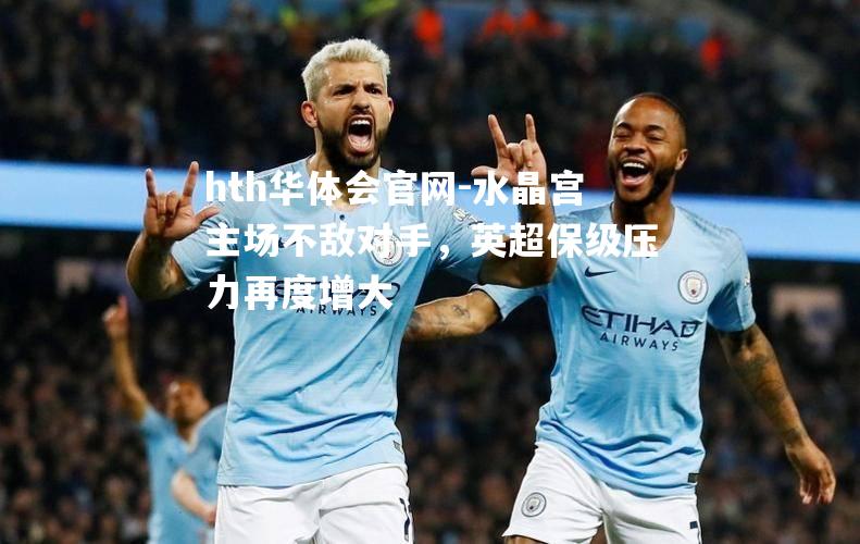 hth华体会官网-水晶宫主场不敌对手，英超保级压力再度增大