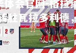 hth华体会官网-格拉纳达逆转胜瓦拉多利德，展现实力