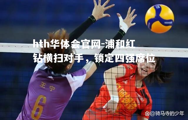 hth华体会官网-浦和红钻横扫对手，锁定四强席位