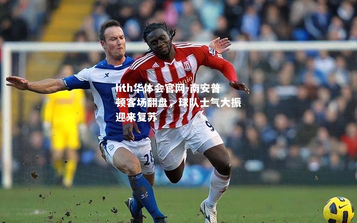 hth华体会官网-南安普顿客场翻盘，球队士气大振迎来复苏