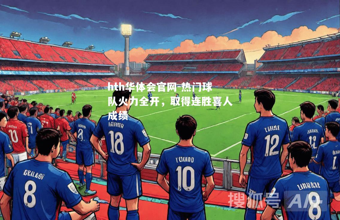 hth华体会官网-热门球队火力全开，取得连胜喜人成绩