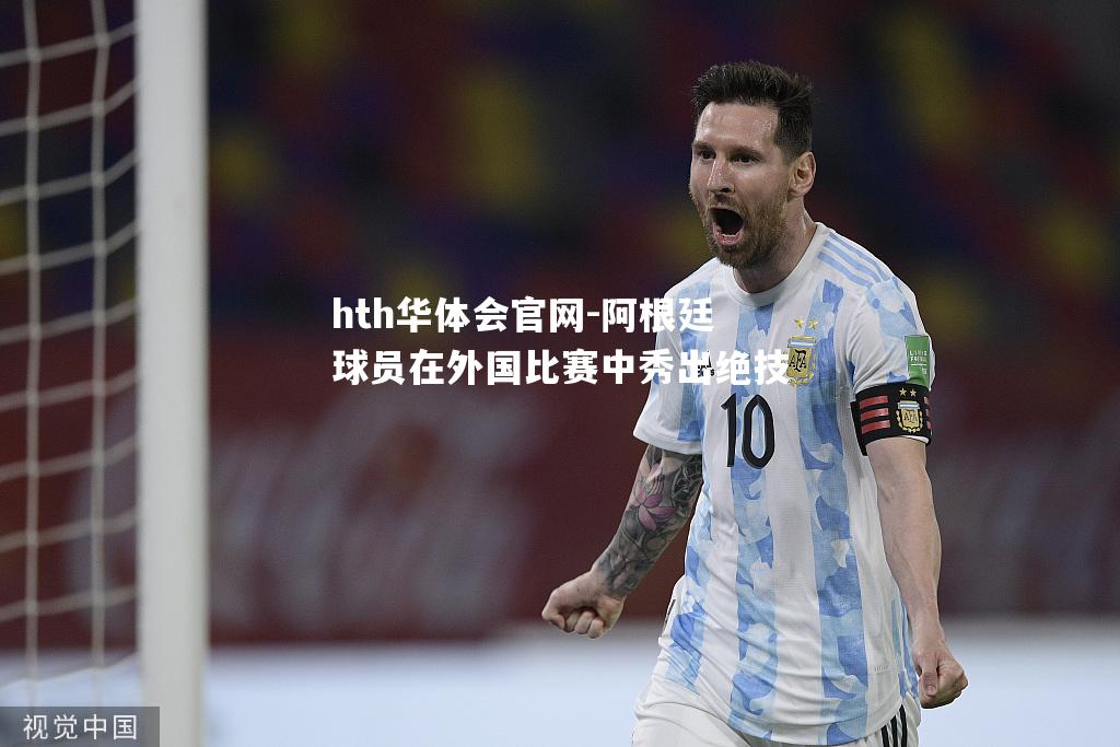 hth华体会官网-阿根廷球员在外国比赛中秀出绝技